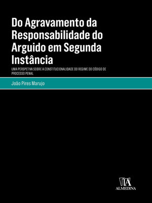 cover image of Do Agravamento da Responsabilidade do Arguido em Segunda Instância--Uma Perspectiva sobre a Constitucionalidade do Regime do Código de Processo Penal